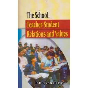 The School Teacher Student Relations and Values by D Rajendra Prasad 